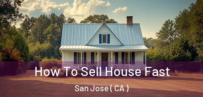  How To Sell House Fast San Jose ( CA )