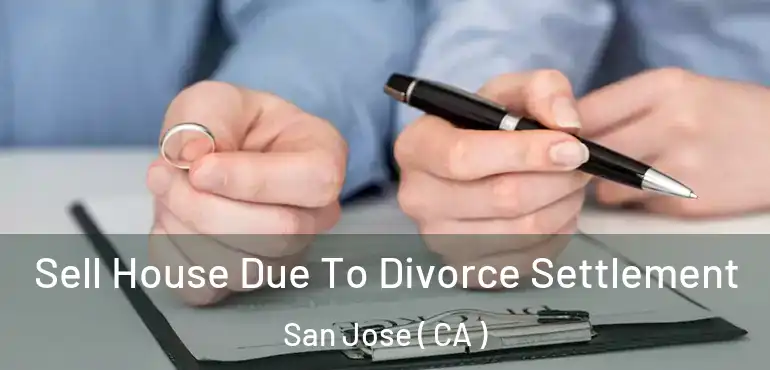  Sell House Due To Divorce Settlement San Jose ( CA )