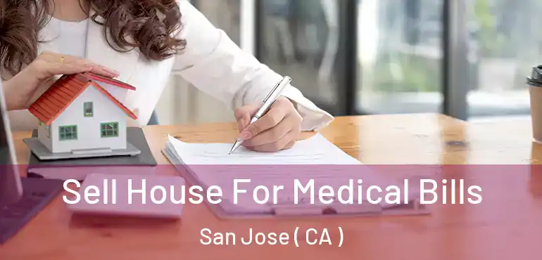  Sell House For Medical Bills San Jose ( CA )