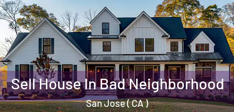  Sell House In Bad Neighborhood San Jose ( CA )
