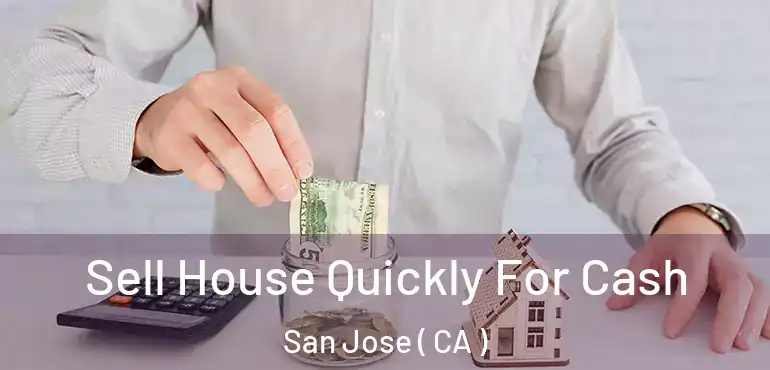  Sell House Quickly For Cash San Jose ( CA )