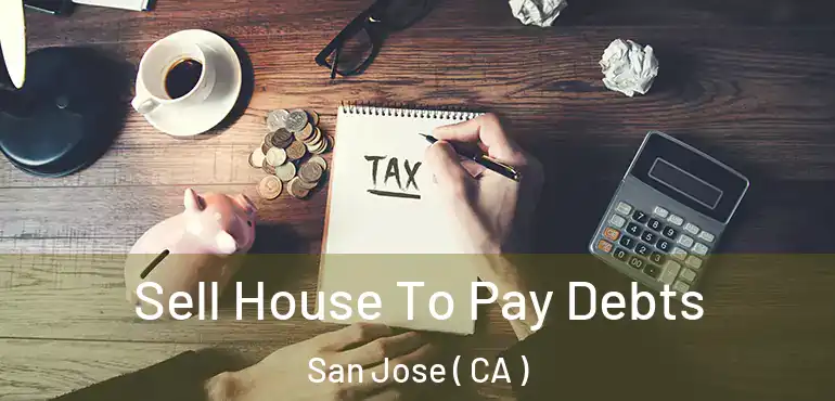  Sell House To Pay Debts San Jose ( CA )