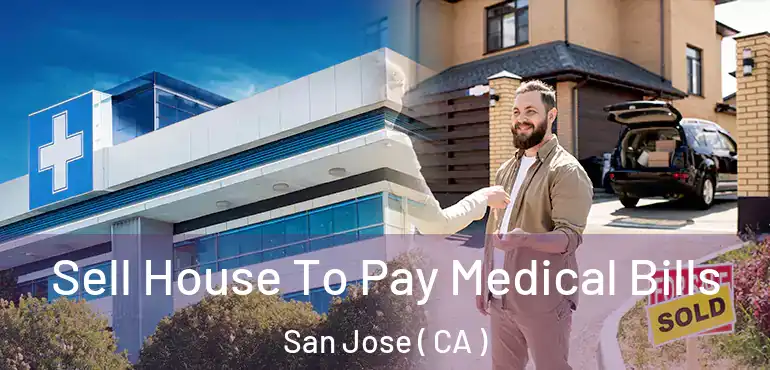  Sell House To Pay Medical Bills San Jose ( CA )