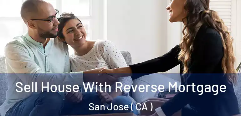  Sell House With Reverse Mortgage San Jose ( CA )